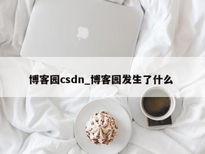 北京博客园csdn_博客园发生了什么 