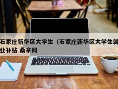 北京石家庄新华区大学生（石家庄新华区大学生就业补贴 桑拿网