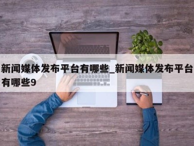 北京新闻媒体发布平台有哪些_新闻媒体发布平台有哪些9 