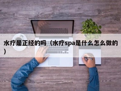 北京水疗是正经的吗（水疗spa是什么怎么做的）