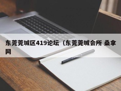 北京东莞莞城区419论坛（东莞莞城会所 桑拿网