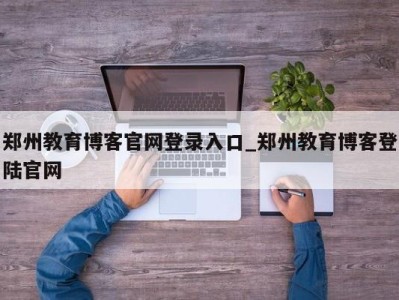 北京郑州教育博客官网登录入口_郑州教育博客登陆官网 