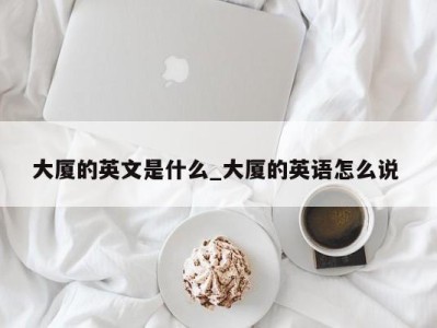 北京大厦的英文是什么_大厦的英语怎么说 