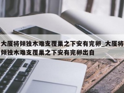 北京大厦将倾独木难支覆巢之下安有完卵_大厦将倾独木难支覆巢之下安有完卵出自 