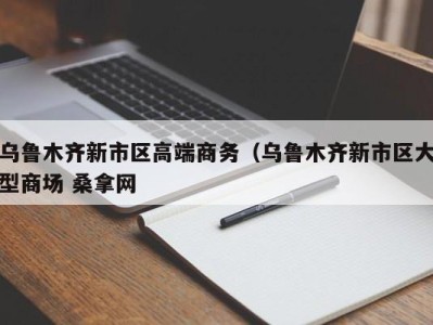 北京乌鲁木齐新市区高端商务（乌鲁木齐新市区大型商场 桑拿网