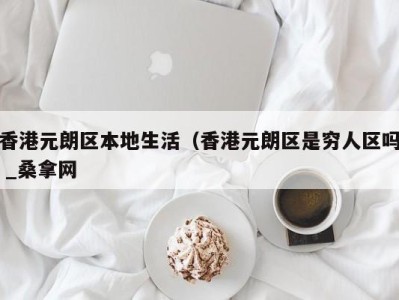 北京香港元朗区本地生活（香港元朗区是穷人区吗 _桑拿网