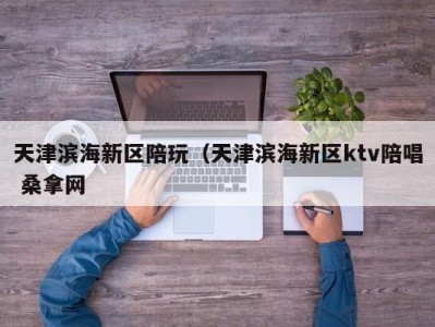 北京天津滨海新区陪玩（天津滨海新区ktv陪唱 桑拿网