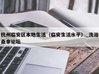 北京杭州临安区本地生活（临安生活水平）_洗浴桑拿论坛