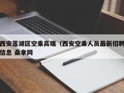 北京西安莲湖区空乘高端（西安空乘人员最新招聘信息 桑拿网