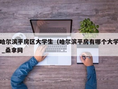 北京哈尔滨平房区大学生（哈尔滨平房有哪个大学 _桑拿网