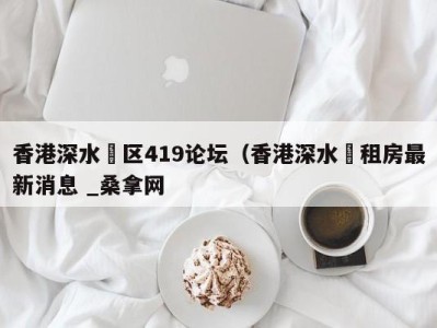 北京香港深水埗区419论坛（香港深水埗租房最新消息 _桑拿网