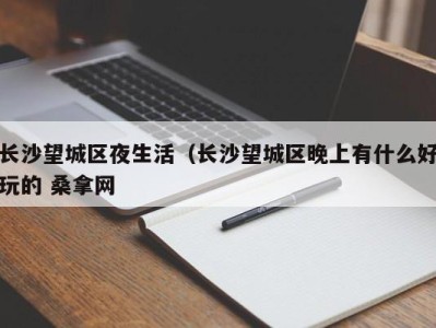 北京长沙望城区夜生活（长沙望城区晚上有什么好玩的 桑拿网