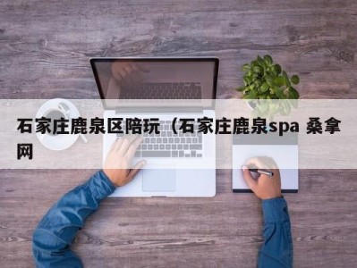 北京石家庄鹿泉区陪玩（石家庄鹿泉spa 桑拿网