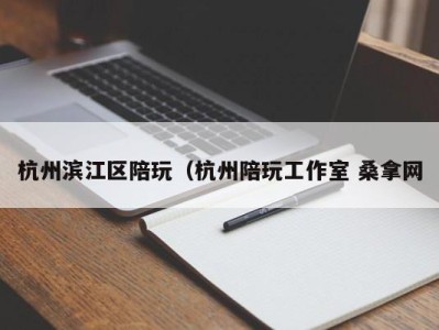 北京杭州滨江区陪玩（杭州陪玩工作室 桑拿网