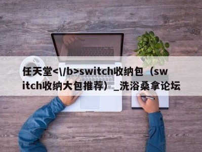 北京任天堂switch收纳包（switch收纳大包推荐）_洗浴桑拿论坛