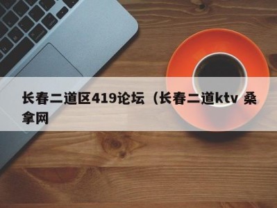 北京长春二道区419论坛（长春二道ktv 桑拿网