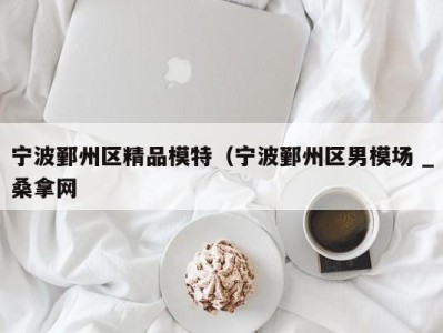 北京宁波鄞州区精品模特（宁波鄞州区男模场 _桑拿网