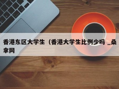 北京香港东区大学生（香港大学生比例少吗 _桑拿网