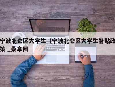 北京宁波北仑区大学生（宁波北仑区大学生补贴政策 _桑拿网