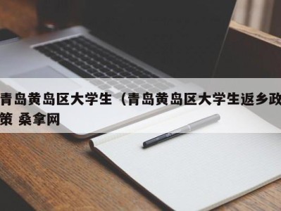 北京青岛黄岛区大学生（青岛黄岛区大学生返乡政策 桑拿网