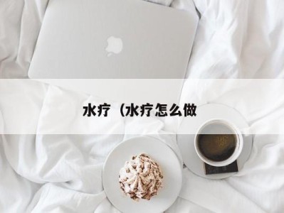 北京水疗（水疗怎么做 