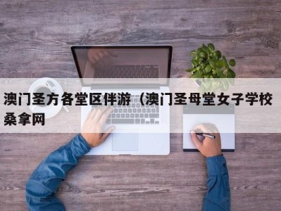 北京澳门圣方各堂区伴游（澳门圣母堂女子学校 桑拿网