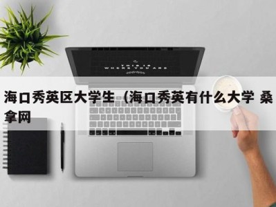 北京海口秀英区大学生（海口秀英有什么大学 桑拿网