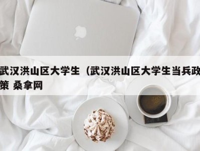 北京武汉洪山区大学生（武汉洪山区大学生当兵政策 桑拿网