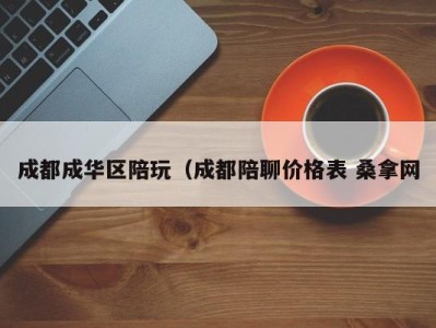 北京成都成华区陪玩（成都陪聊价格表 桑拿网