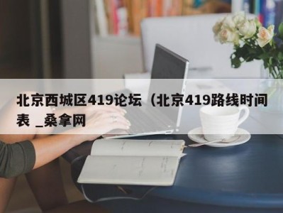 北京西城区419论坛（北京419路线时间表 _桑拿网