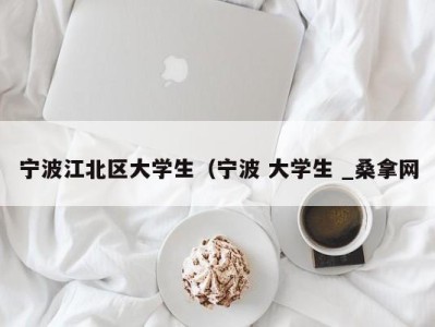 北京宁波江北区大学生（宁波 大学生 _桑拿网