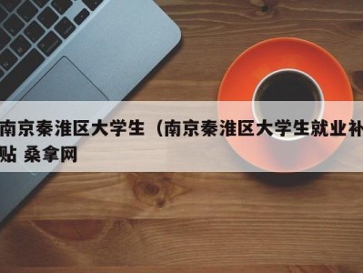 北京南京秦淮区大学生（南京秦淮区大学生就业补贴 桑拿网