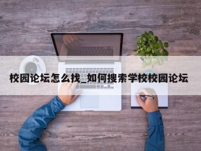 北京校园论坛怎么找_如何搜索学校校园论坛 