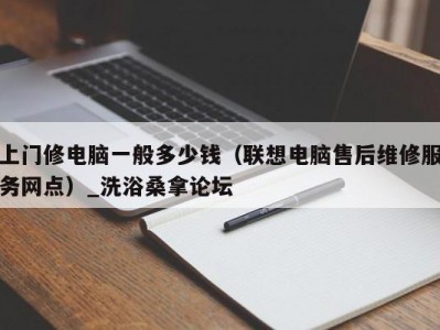 北京上门修电脑一般多少钱（联想电脑售后维修服务网点）_洗浴桑拿论坛