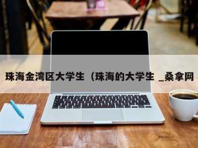 北京珠海金湾区大学生（珠海的大学生 _桑拿网