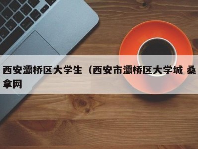 北京西安灞桥区大学生（西安市灞桥区大学城 桑拿网