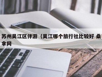 北京苏州吴江区伴游（吴江哪个旅行社比较好 桑拿网