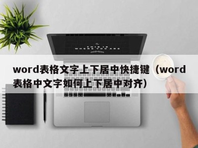 北京word表格文字上下居中快捷键（word表格中文字如何上下居中对齐）