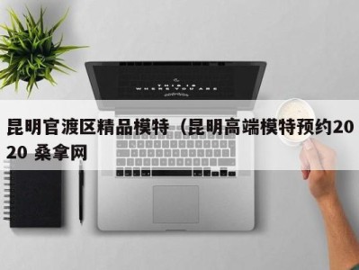 北京昆明官渡区精品模特（昆明高端模特预约2020 桑拿网