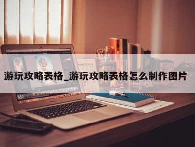 北京游玩攻略表格_游玩攻略表格怎么制作图片 