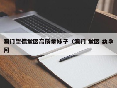 北京澳门望德堂区高质量妹子（澳门 堂区 桑拿网