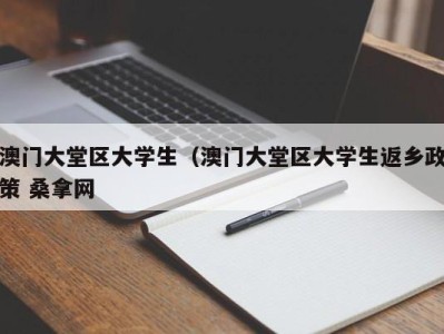 北京澳门大堂区大学生（澳门大堂区大学生返乡政策 桑拿网