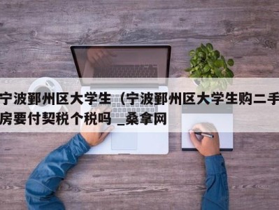 北京宁波鄞州区大学生（宁波鄞州区大学生购二手房要付契税个税吗 _桑拿网