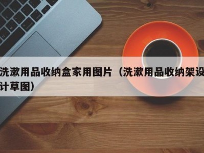 北京洗漱用品收纳盒家用图片（洗漱用品收纳架设计草图）