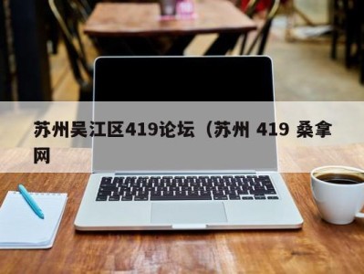 北京苏州吴江区419论坛（苏州 419 桑拿网