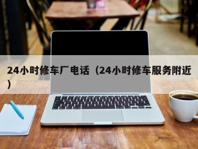 北京24小时修车厂电话（24小时修车服务附近）