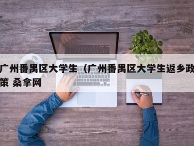 北京广州番禺区大学生（广州番禺区大学生返乡政策 桑拿网