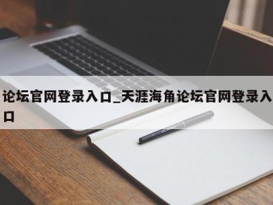 北京论坛官网登录入口_天涯海角论坛官网登录入口 