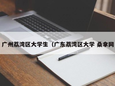 北京广州荔湾区大学生（广东荔湾区大学 桑拿网