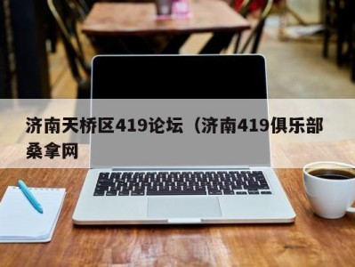 北京济南天桥区419论坛（济南419俱乐部 桑拿网